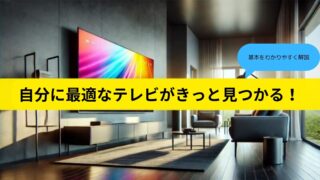 【ゼロから(初心者でも)わかるテレビの選び方】TVの種類と用途に合わせた最適なモデルを徹底解説 