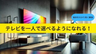 【ゼロから(初心者でも)わかるテレビの選び方】TVの種類と用途に合わせた最適なモデルを徹底解説 