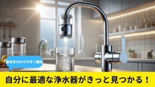 【ゼロから(初心者でも)わかる家庭用浄水器の失敗しない選び方】最適な浄水器で健康な水生活を手に入れるための完全ガイド 